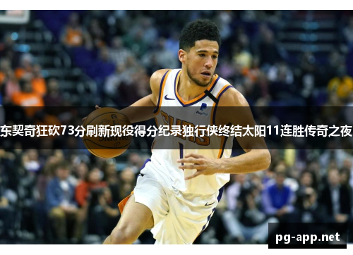 东契奇狂砍73分刷新现役得分纪录独行侠终结太阳11连胜传奇之夜