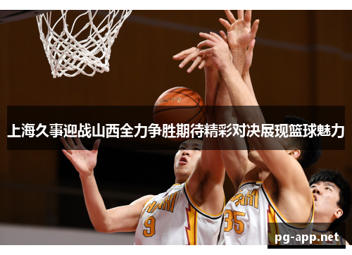 上海久事迎战山西全力争胜期待精彩对决展现篮球魅力