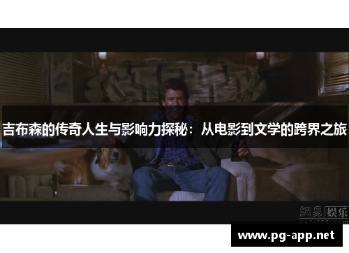 吉布森的传奇人生与影响力探秘：从电影到文学的跨界之旅