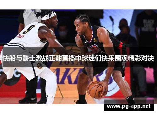 快船与爵士激战正酣直播中球迷们快来围观精彩对决