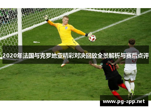 2020年法国与克罗地亚精彩对决回放全景解析与赛后点评