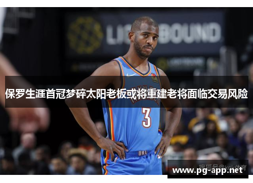 保罗生涯首冠梦碎太阳老板或将重建老将面临交易风险